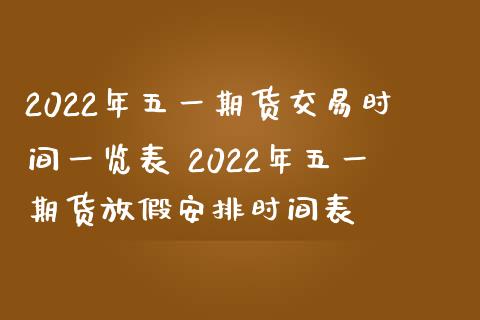 2022年五一期货交易时间一览表 2022年五一期货放假安排时间表