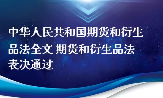 中华人民共和国期货和衍生品法全文 期货和衍生品法表决通过