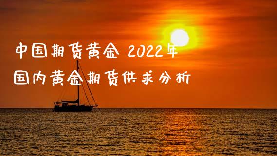 中国期货黄金 2022年国内黄金期货供求分析
