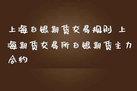 上海白银期货交易规则 上海期货交易所白银期货主力合约