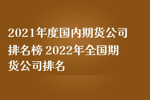 2021年度国内期货公司排名榜 2022年全国期货公司排名