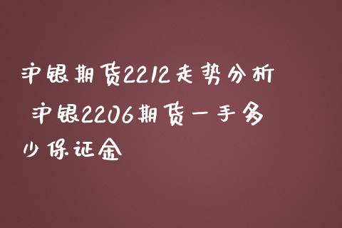 沪银期货2212走势分析 沪银2206期货一手多少保证金